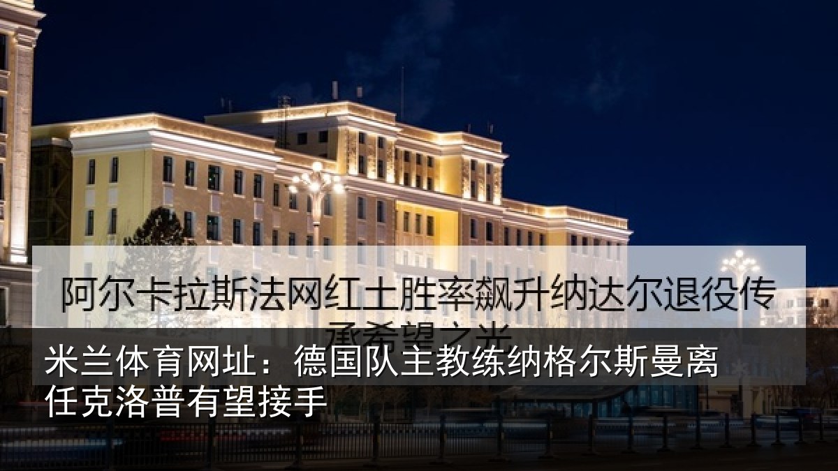 米兰体育网址:德国队主教练纳格尔斯曼离任克洛普有望接手
