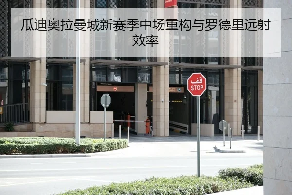 瓜迪奥拉曼城新赛季中场重构与罗德里远射效率