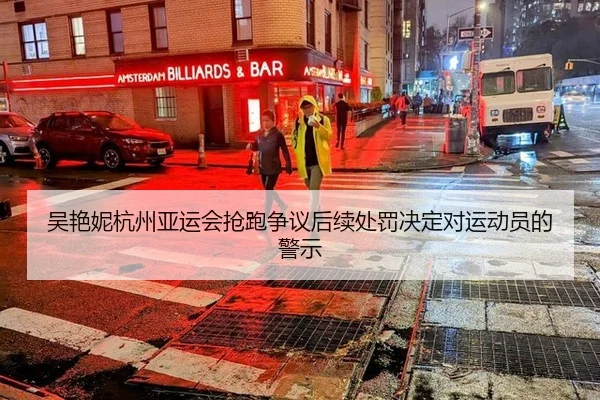 吴艳妮杭州亚运会抢跑争议后续处罚决定对运动员的警示