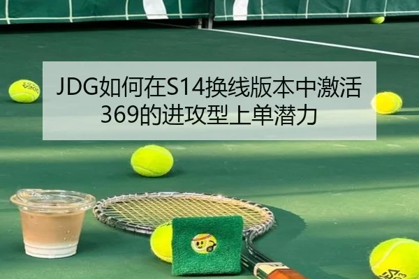 JDG如何在S14换线版本中激活369的进攻型上单潜力