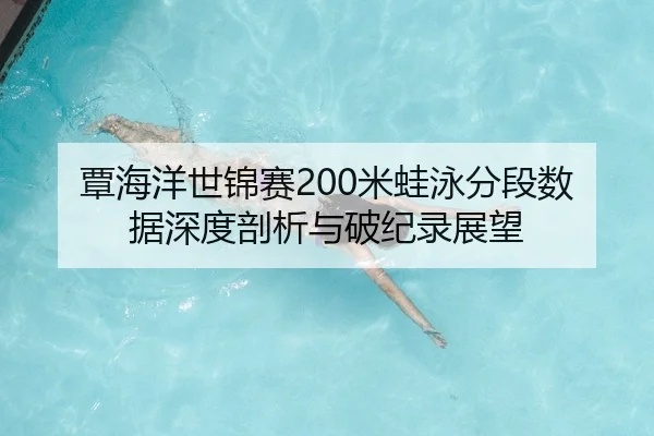 覃海洋世锦赛200米蛙泳分段数据深度剖析与破纪录展望
