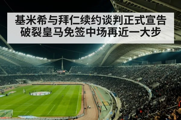 基米希与拜仁续约谈判正式宣告破裂皇马免签中场再近一大步